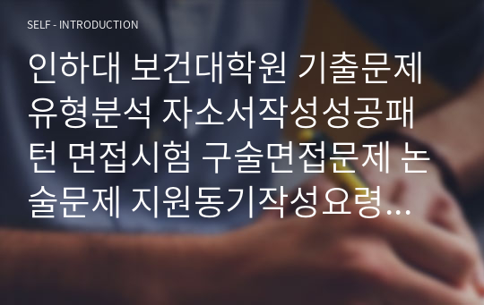 인하대 보건대학원 기출문제유형분석 자소서작성성공패턴 면접시험 구술면접문제 논술문제 지원동기작성요령 자소서독소조항