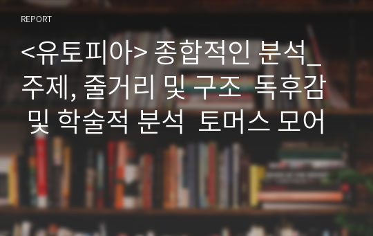 &lt;유토피아&gt; 종합적인 분석_ 주제, 줄거리 및 구조  독후감 및 학술적 분석  토머스 모어