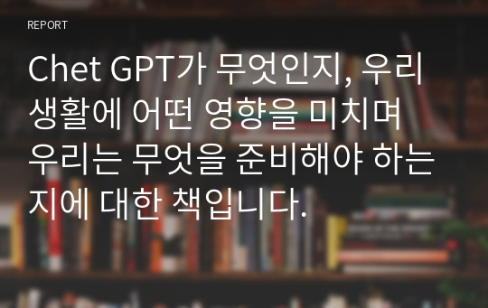 Chet GPT가 무엇인지, 우리 생활에 어떤 영향을 미치며 우리는 무엇을 준비해야 하는지에 대한 책입니다.