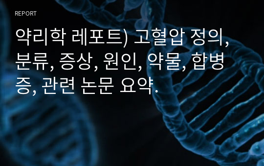 약리학 레포트) 고혈압 정의, 분류, 증상, 원인, 약물, 합병증, 관련 논문 요약.