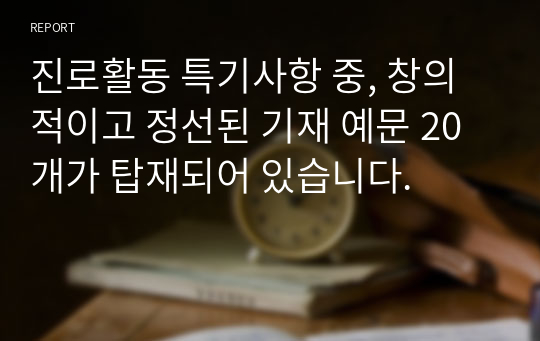 진로활동 특기사항 중, 창의적이고 정선된 기재 예문 20개가 탑재되어 있습니다.