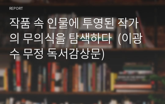 작품 속 인물에 투영된 작가의 무의식을 탐색하다  (이광수 무정 독서감상문)