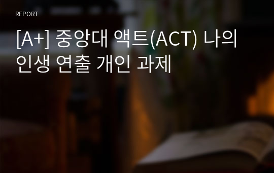 [A+] 중앙대 액트(ACT) 나의 인생 연출 개인 과제