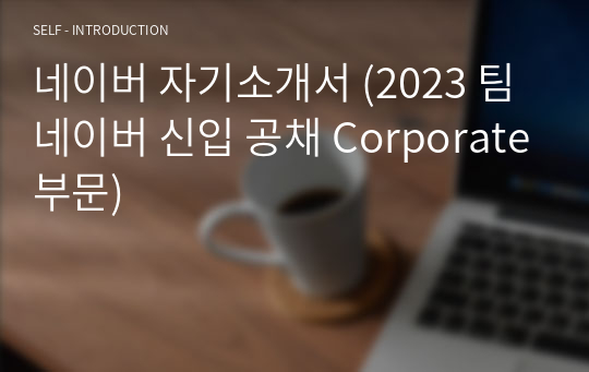 네이버 자기소개서 (2023 팀네이버 신입 공채 Corporate부문)