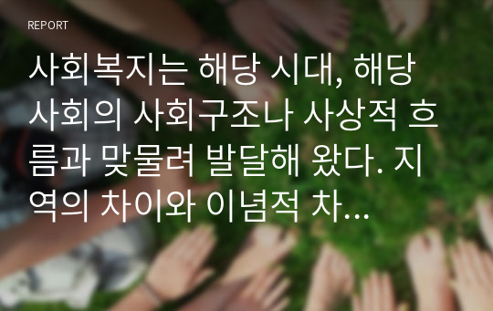 사회복지는 해당 시대, 해당사회의 사회구조나 사상적 흐름과 맞물려 발달해 왔다. 지역의 차이와 이념적 차이에도 불구하고 사회복지의 세계사적 흐름은 공통적인 흐름을 지니고 있음을 발견할 수 있다. 이와 관련하여 전 산업사회로부터 후기 산업사회로의 이행과정에서 사회복지에 대한 관점이 어떻게 변화하였는지에 대해 설명하시오.