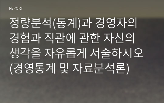 정량분석(통계)과 경영자의 경험과 직관에 관한 자신의 생각을 자유롭게 서술하시오 (경영통계 및 자료분석론)