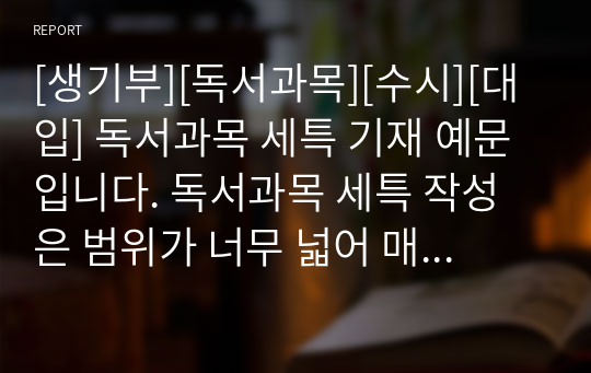 [생기부][독서과목][수시][대입] 독서과목 세특 기재 예문입니다. 독서과목 세특 작성은 범위가 너무 넓어 매우 어렵습니다. 따라서 본 예시 자료를 통해 개성적이고 창의적인 독서 세특을 작성하시기 바랍니다.