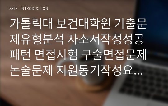 가톨릭대 보건대학원 기출문제유형분석 자소서작성성공패턴 면접시험 구술면접문제 논술문제 지원동기작성요령 자소서독소조항