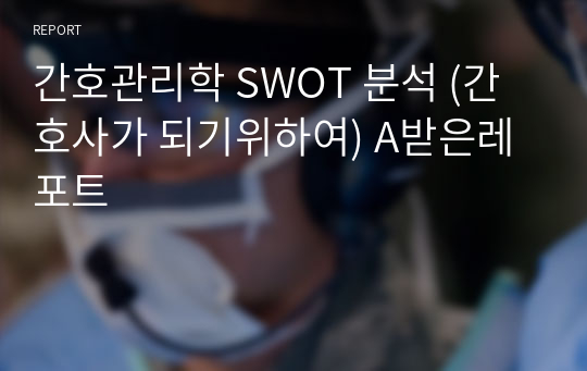 간호관리학 SWOT 분석 (간호사가 되기위하여) A받은레포트