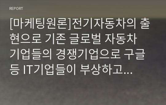 [마케팅원론]전기자동차의 출현으로 기존 글로벌 자동차 기업들의 경쟁기업으로 구글 등 IT기업들이 부상하고 있다.  이러한 관점에서 경쟁의 개념과 경쟁우위 분석 과정 각 단계에 대해 설명하시오.