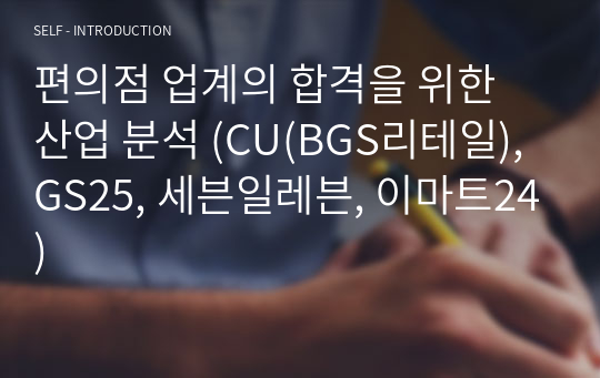 편의점 업계의 합격을 위한 산업 분석 (CU(BGS리테일), GS25, 세븐일레븐, 이마트24)