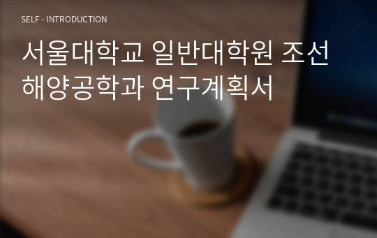 서울대학교 일반대학원 조선해양공학과 연구계획서