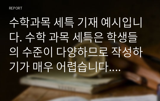 수학과목 세특 기재 예시입니다. 수학 과목 세특은 학생들의 수준이 다양하므로 작성하기가 매우 어렵습니다. 따라서 본 예문 26개를 살펴보시면서 쉽게 작성하시기 바랍니다.