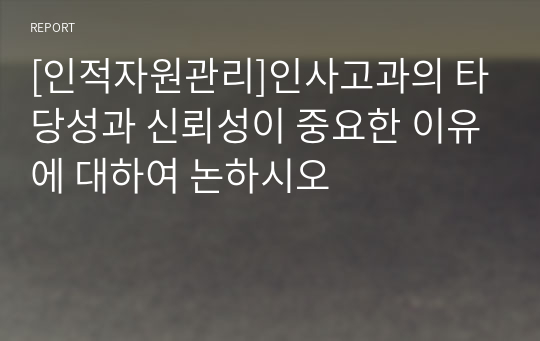 [인적자원관리]인사고과의 타당성과 신뢰성이 중요한 이유에 대하여 논하시오