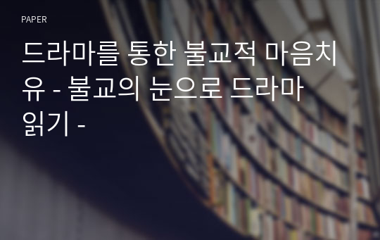 드라마를 통한 불교적 마음치유 - 불교의 눈으로 드라마  읽기 -