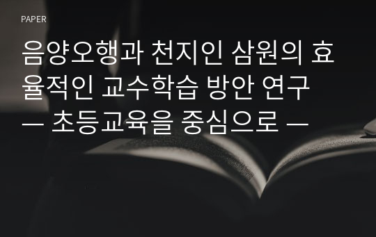 음양오행과 천지인 삼원의 효율적인 교수학습 방안 연구 — 초등교육을 중심으로 —