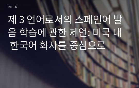 제 3 언어로서의 스페인어 발음 학습에 관한 제언: 미국 내 한국어 화자를 중심으로