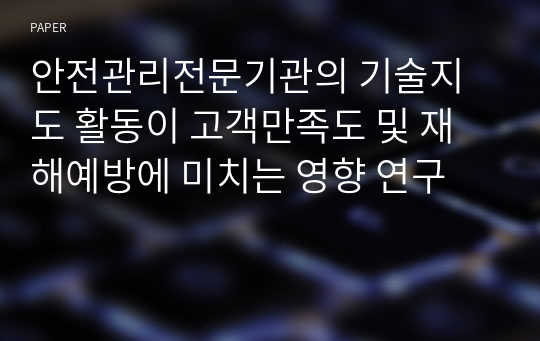 안전관리전문기관의 기술지도 활동이 고객만족도 및 재해예방에 미치는 영향 연구