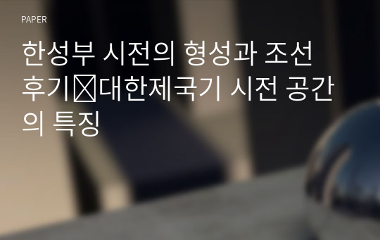 한성부 시전의 형성과 조선 후기∼대한제국기 시전 공간의 특징