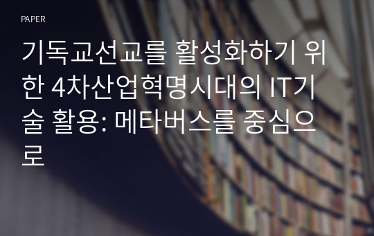 기독교선교를 활성화하기 위한 4차산업혁명시대의 IT기술 활용: 메타버스를 중심으로