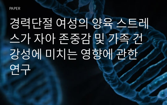 경력단절 여성의 양육 스트레스가 자아 존중감 및 가족 건강성에 미치는 영향에 관한 연구