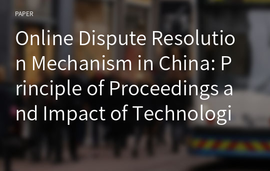 Online Dispute Resolution Mechanism in China: Principle of Proceedings and Impact of Technologies