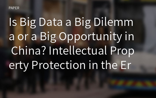 Is Big Data a Big Dilemma or a Big Opportunity in China? Intellectual Property Protection in the Era of Big Data