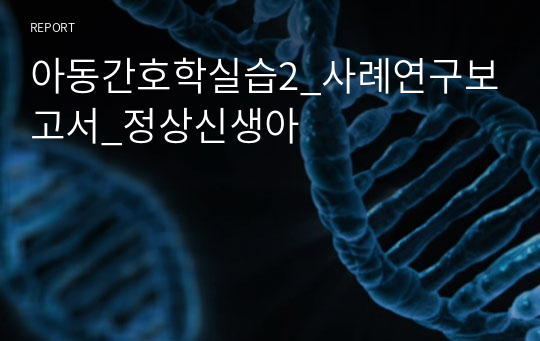 아동간호학실습2_사례연구보고서_정상신생아