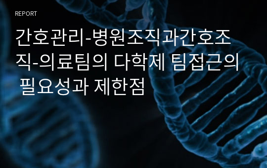 간호관리-병원조직과간호조직-의료팀의 다학제 팀접근의 필요성과 제한점