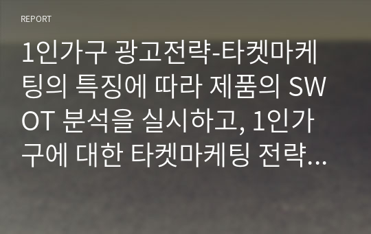 1인가구 광고전략-타켓마케팅의 특징에 따라 제품의 SWOT 분석을 실시하고, 1인가구에 대한 타켓마케팅 전략과 제품의 판매촉진방법을 제시하시오