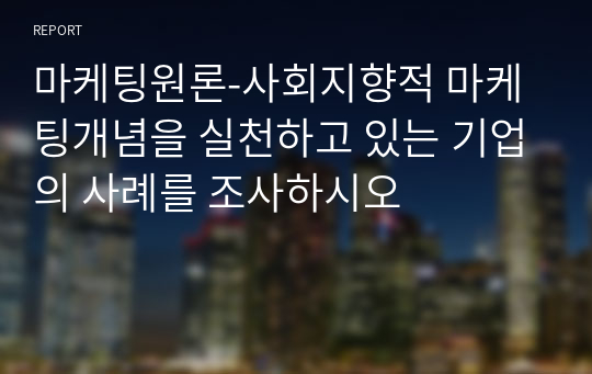 마케팅원론-사회지향적 마케팅개념을 실천하고 있는 기업의 사례를 조사하시오