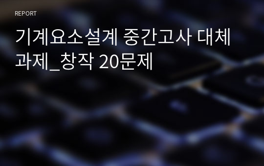 기계요소설계 중간고사 대체과제_창작 20문제