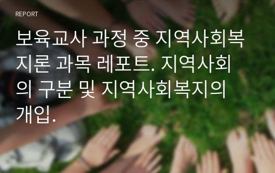 보육교사 과정 중 지역사회복지론 과목 레포트. 지역사회의 구분 및 지역사회복지의 개입.