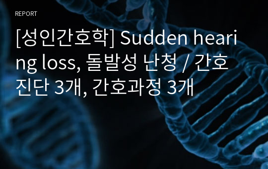 [성인간호학] Sudden hearing loss, 돌발성 난청 / 간호진단 3개, 간호과정 3개