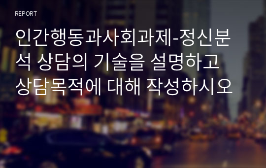 인간행동과사회과제-정신분석 상담의 기술을 설명하고 상담목적에 대해 작성하시오