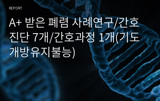 A+ 받은 폐렴 사례연구/간호진단 7개/간호과정 1개(기도개방유지불능)