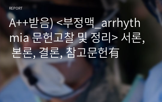 A++받음) &lt;부정맥_arrhythmia 문헌고찰 및 정리&gt; 서론, 본론, 결론, 참고문헌有