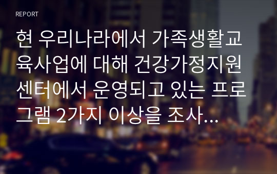 현 우리나라에서 가족생활교육사업에 대해 건강가정지원센터에서 운영되고 있는 프로그램 2가지 이상을 조사하여 클라이언트의 입장에서 각 프로그램의 장점 및 단점에 대해 제시하세요.