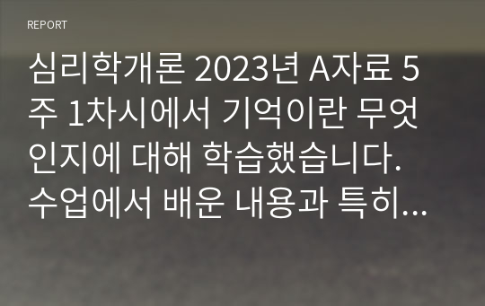 심리학개론 2023년 A자료 5주 1차시에서 기억이란 무엇인지에 대해 학습했습니다. 수업에서 배운 내용과 특히 &#039;기억향상법&#039;을 고려하여 본인의 생활 속에서 기억력 향상을 위해 실제로 사용하고 있는 방법이나 혹은 교재에 제시된 기억향상법을 실제 자신의 생활에 적용해 본 다음 그 결과를 3가지 이상 기술하시오.