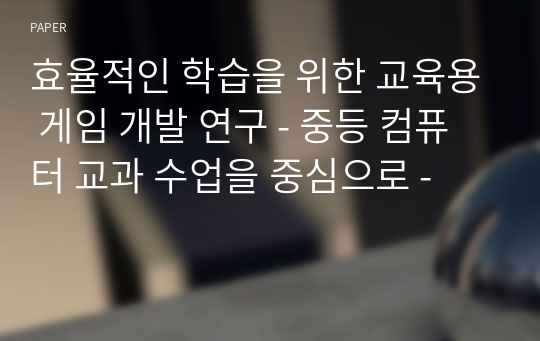 효율적인 학습을 위한 교육용 게임 개발 연구 - 중등 컴퓨터 교과 수업을 중심으로 -