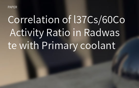 Correlation of l37Cs/60Co Activity Ratio in Radwaste with Primary coolant