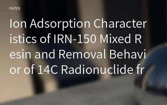 Ion Adsorption Characteristics of IRN-150 Mixed Resin and Removal Behavior of 14C Radionuclide from Spent Resin by Stripping Solutions