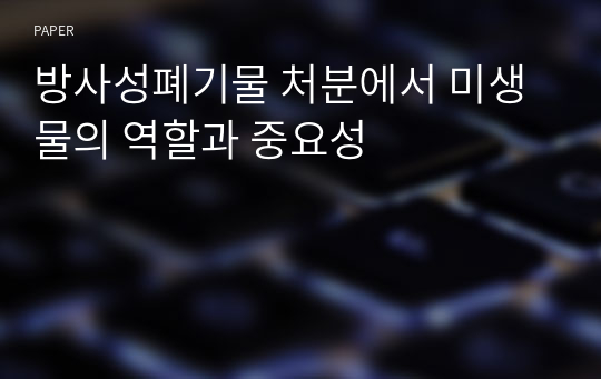 방사성폐기물 처분에서 미생물의 역할과 중요성