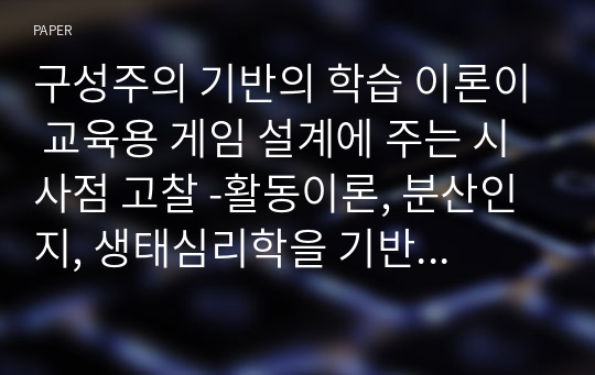 구성주의 기반의 학습 이론이 교육용 게임 설계에 주는 시사점 고찰 -활동이론, 분산인지, 생태심리학을 기반으로-