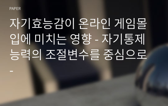 자기효능감이 온라인 게임몰입에 미치는 영향 - 자기통제능력의 조절변수를 중심으로 -