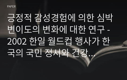 긍정적 감성경험에 의한 심박변이도의 변화에 대한 연구 - 2002 한일 월드컵 행사가 한국의 국민 정서와 건강에 미친 영향을 중심으로 -