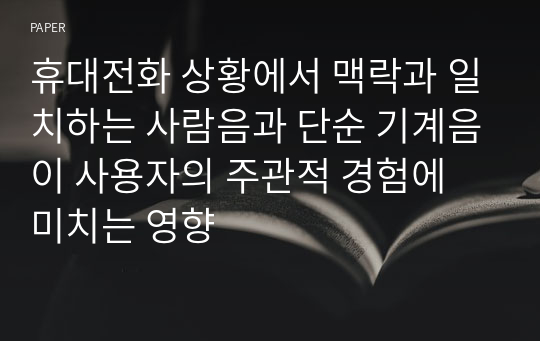 휴대전화 상황에서 맥락과 일치하는 사람음과 단순 기계음이 사용자의 주관적 경험에 미치는 영향