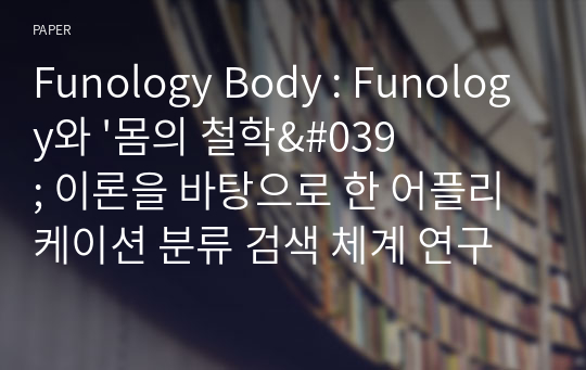 Funology Body : Funology와 &#039;몸의 철학&#039; 이론을 바탕으로 한 어플리케이션 분류 검색 체계 연구