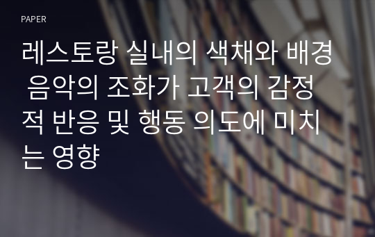 레스토랑 실내의 색채와 배경 음악의 조화가 고객의 감정적 반응 및 행동 의도에 미치는 영향