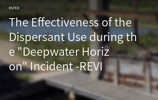 The Effectiveness of the Dispersant Use during the &amp;quot;Deepwater Horizon&amp;quot; Incident -REVIEW of the Proceedings from 2011 International Oil Spill Conference-